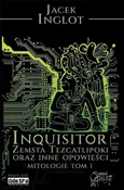 Inquisitor Zemsta Tezcatlipoki oraz inne opowieści mitologiczne Tom 1 - Jacek Inglot