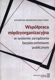 Współpraca międzyorganizacyjna w systemie zarządzania bezpieczeństwem publicznym - Katarzyna Sienkiewicz-Małyjurek