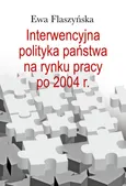 Interwencyjna polityka państwa na rynku pracy po 2004 r. - Ewa Flaszyńska
