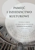 Pamięć i dziedzictwo kulturowe Studia i szkice in memoriam profesor Andrzej Pankowicz (1950-2011)