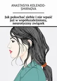 Jak pokochać siebie i nie wpaść już w współuzależniony, neurotyczny związek - Anastasiya Kolendo-Smirnova