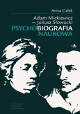 Adam Mickiewicz - Juliusz Słowacki Psychobiografia naukowa - Anita Całek