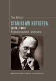 Stanisław Kutrzeba (1876-1946). Biografia naukowa i polityczna - Piotr Biliński