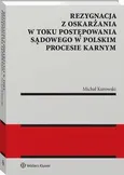 Rezygnacja z oskarżania w toku postępowania sądowego w polskim procesie karnym - Michał Kurowski