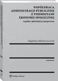Współpraca administracji publicznej z podmiotami ekonomii społecznej. Aspekty administracyjnoprawne - Magdalena Małecka-Łyszczek