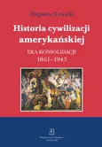 Historia cywilizacji amerykańskiej Tom 3 Era konsolidacji 1861-1945 - Zbigniew Lewicki