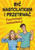 Być nastolatkiem i przetrwać. Psychologia komunikacji - Lilka Poncyliusz-Guranowska
