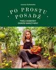 Po prostu posadź Twój domowy ogród warzywny - Joanna Żytkowska