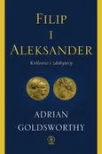 Filip i Aleksander Królowie i zdobywcy - Adrian Goldsworthy
