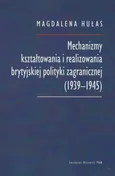 Mechanizmy kształtowania i realizowania brytyjskiej polityki zagranicznej (1939-1945) - Magdalena Hułas