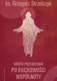 Krótki przewodnik po duchowości wspólnoty - Grzegorz Strzelczyk