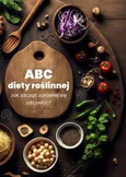 ABC diety roślinnej. Jak zacząć zdrowiej się odżywiać? - Praca zbiorowa