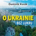 O Ukrainie bez lukru - Dominik Kurek