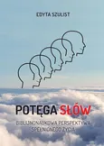 Potęga słów. Biblijno-naukowa perspektywa spełnionego życia - Edyta Szulist