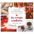 To, czego szukasz, szuka także ciebie - Paulina Płatkowska
