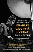 Charlie gra dziś dobrze. Życie, czasy i Rolling Stonesi - Paul Sexton