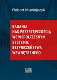 Badania nad przestępczością we współczesnym systemie bezpieczeństwa wewnętrznego - PROBLEMATYKA TEORII  BEZPIECZEŃSTWA I METODOLOGII  BADAŃ NAD BEZPIECZEŃSTWEM - Robert Maciejczyk