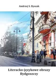 Literacko-językowe obrazy Bydgoszczy. Miasto. Wydarzenia. Ludzie. Język - Andrzej S. Dyszak