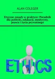 Etyczne zasady w praktyce: Poradnik dla polityki, edukacji, medycyny, prawa i życia prywatnego - Alan Coleger