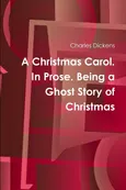 A Christmas Carol. In Prose. Being a Ghost Story of Christmas - Charles Dickens
