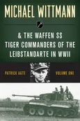 Michael Wittmann & the Waffen SS Tiger Commanders of the Leibstandarte in WWII, Volume 1, 2021 Edition - Patrick Agte