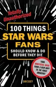 100 Things Star Wars Fans Should Know & Do Before They Die - Dan Casey