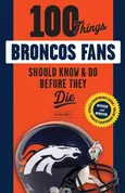 100 Things Broncos Fans Should Know & Do Before They Die - Brian Howell
