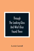 Through The Looking-Glass And What Alice Found There - Lewis Carroll