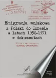 Emigracja wojskowa z Polski do Izraela w latach 1956-1971 w dokumentach. - Edward Jan Nalepa