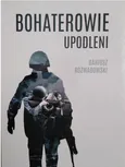 Bohaterowie upodleni - Dariusz Rozwadowski