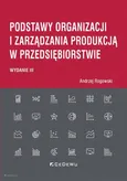 Podstawy organizacji i zarządzania produkcją w przedsiębiorstwie (wyd. III) - Andrzej Rogowski