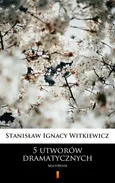 5 utworów dramatycznych - Stanisław Ignacy Witkiewicz