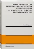 Wpływ orzecznictwa Trybunału Sprawiedliwości Unii Europejskiej na stanowienie polskiego prawa podatkowego - Dominik Mączyński