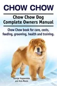 Chow Chow. Chow Chow Dog Complete Owners Manual. Chow Chow book for care, costs, feeding, grooming, health and training. - George Hoppendale