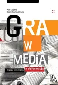 Gra w media Między informacją a deformacją - Dobrosław Rodziewicz
