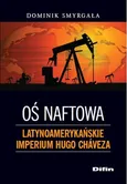 Oś naftowa Latynoamerykańskie imperium Hugo Chaveza - Dominik Smyrgała