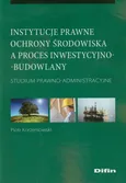 Instytucje prawne ochrony środowiska a proces inwestycyjno-budowlany - Piotr Korzeniowski