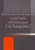Teoretyczno-metodologiczny wymiar badań nad instytucjami Unii Europejskiej