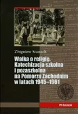 Walka o religię Katechizacja szkolna i pozaszkolna na Pomorzu Zachodnim w latach 1945-1961 - Zbigniew Stanuch