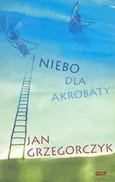 Niebo dla akrobaty - Jan Grzegorczyk