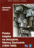 Polska książka na obczyźnie Niemcy Zachodnie 1945-1950 - Agnieszka Łakomy