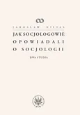 Jak socjologowie opowiadali o socjologii - Jarosław Kilias