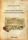 Unie polsko-litewskie w historiografii polskiej - Anna Czerniecka-Haberko