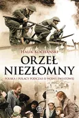Orzeł niezłomny Polska i Polacy podczas II wojny światowej - Halik Kochanski