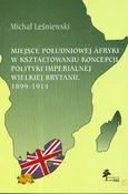 Miejsce Południowej Afryki w kształtowaniu koncepcji polityki imperialnej Wielkiej Brytanii 1899-1914 - Michał Leśniewski