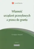 Własność urządzeń przesyłowych a prawa do gruntu - Grzegorz Matusik