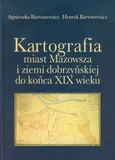 Kartografia miast Mazowsza i ziemi dobrzyńskiej do końca XIX wieku - Agnieszka Bartoszewicz