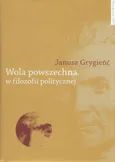 Wola powszechna w filozofii politycznej - Janusz Grygieńć