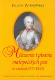Milczenie i pisanie małopolskich pań w wiekach XVI-XVIII - Halina Wiśniewska