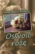 Oswoić różę - Kolberg Anna Maria
